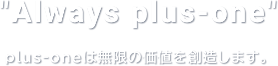 Always plus-one plus-oneは無限の価値を創造します。
